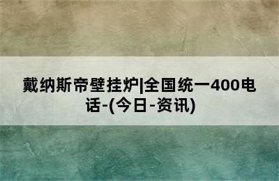 戴纳斯帝壁挂炉|全国统一400电话-(今日-资讯)